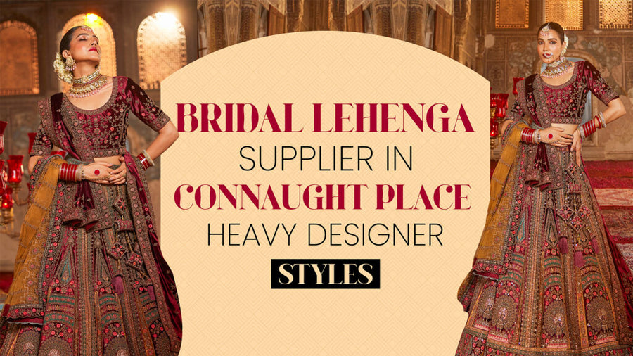 Bridal Lehenga Supplier in Connaught Place – Heavy Designer Styles