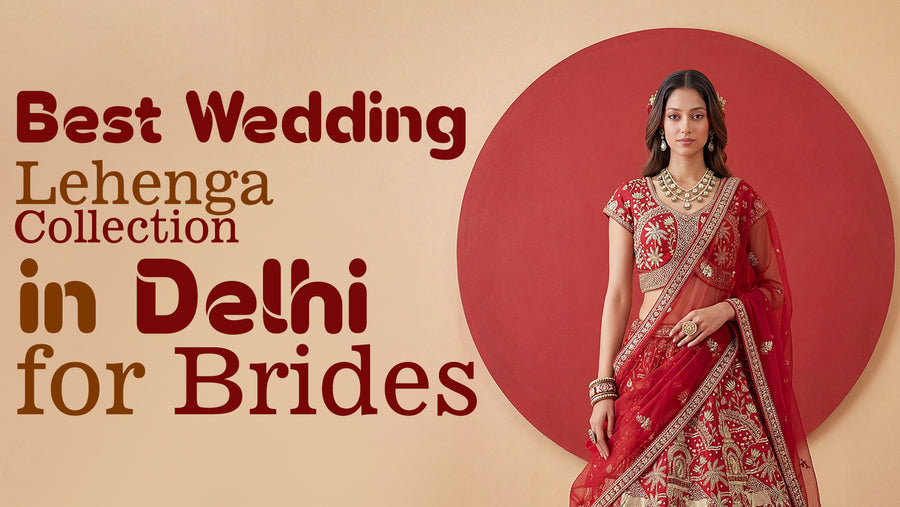 Best Wedding Lehenga Collection in Delhi for Brides