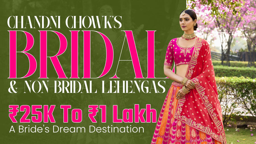 Chandni Chowk’s Bridal & Non-Bridal Lehengas: ₹25K to ₹1 Lakh – A Bride’s Dream Destination